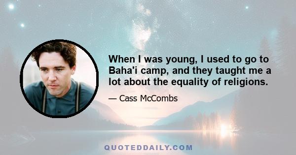 When I was young, I used to go to Baha'i camp, and they taught me a lot about the equality of religions.