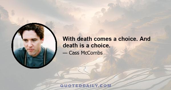 With death comes a choice. And death is a choice.