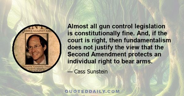 Almost all gun control legislation is constitutionally fine. And, if the court is right, then fundamentalism does not justify the view that the Second Amendment protects an individual right to bear arms.