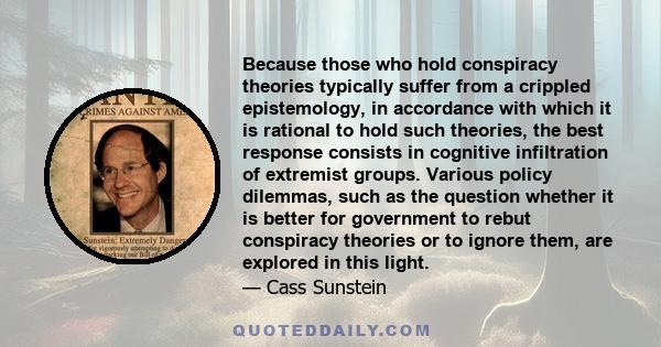 Because those who hold conspiracy theories typically suffer from a crippled epistemology, in accordance with which it is rational to hold such theories, the best response consists in cognitive infiltration of extremist