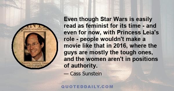 Even though Star Wars is easily read as feminist for its time - and even for now, with Princess Leia's role - people wouldn't make a movie like that in 2016, where the guys are mostly the tough ones, and the women