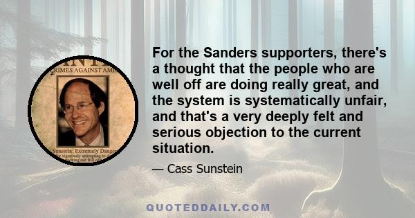 For the Sanders supporters, there's a thought that the people who are well off are doing really great, and the system is systematically unfair, and that's a very deeply felt and serious objection to the current