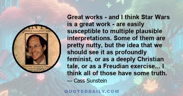 Great works - and I think Star Wars is a great work - are easily susceptible to multiple plausible interpretations. Some of them are pretty nutty, but the idea that we should see it as profoundly feminist, or as a