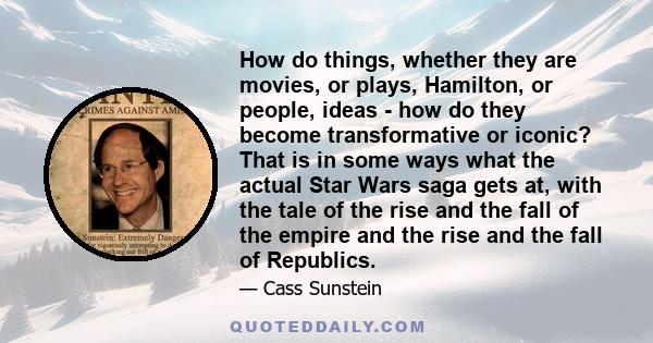 How do things, whether they are movies, or plays, Hamilton, or people, ideas - how do they become transformative or iconic? That is in some ways what the actual Star Wars saga gets at, with the tale of the rise and the