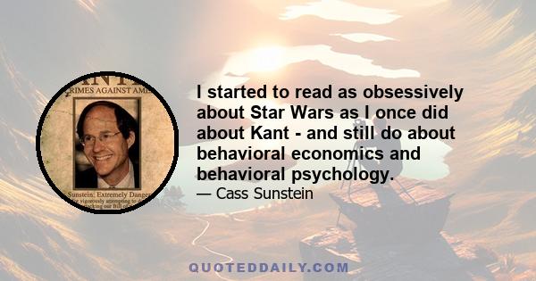 I started to read as obsessively about Star Wars as I once did about Kant - and still do about behavioral economics and behavioral psychology.