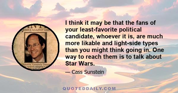 I think it may be that the fans of your least-favorite political candidate, whoever it is, are much more likable and light-side types than you might think going in. One way to reach them is to talk about Star Wars.