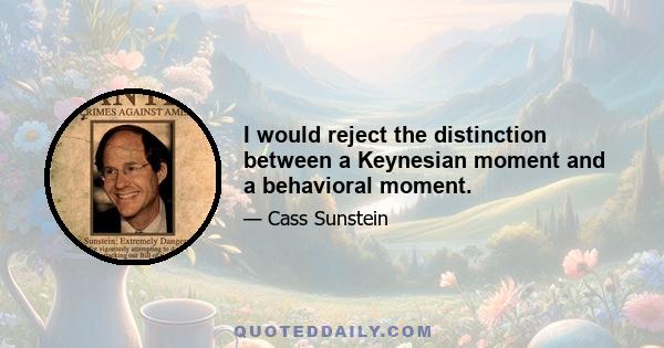 I would reject the distinction between a Keynesian moment and a behavioral moment.