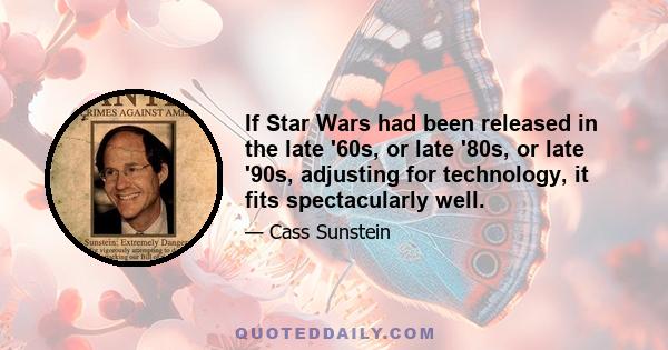 If Star Wars had been released in the late '60s, or late '80s, or late '90s, adjusting for technology, it fits spectacularly well.