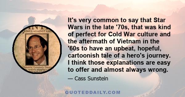 It's very common to say that Star Wars in the late '70s, that was kind of perfect for Cold War culture and the aftermath of Vietnam in the '60s to have an upbeat, hopeful, cartoonish tale of a hero's journey. I think