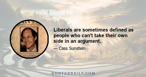 Liberals are sometimes defined as people who can't take their own side in an argument.