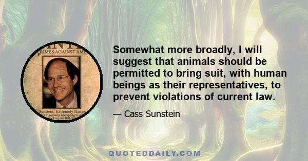 Somewhat more broadly, I will suggest that animals should be permitted to bring suit, with human beings as their representatives, to prevent violations of current law.