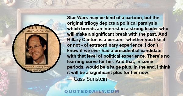 Star Wars may be kind of a cartoon, but the original trilogy depicts a political paralysis which breeds an interest in a strong leader who will make a significant break with the past. And Hillary Clinton is a person -