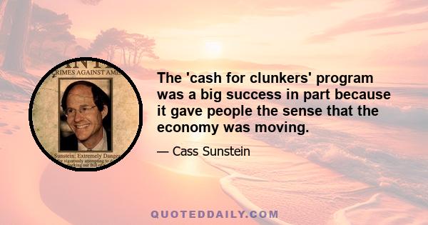 The 'cash for clunkers' program was a big success in part because it gave people the sense that the economy was moving.