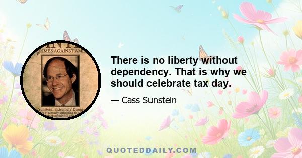 There is no liberty without dependency. That is why we should celebrate tax day.