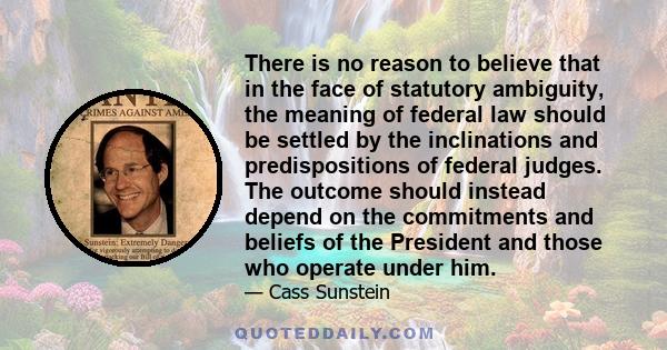 There is no reason to believe that in the face of statutory ambiguity, the meaning of federal law should be settled by the inclinations and predispositions of federal judges. The outcome should instead depend on the