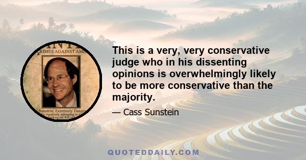 This is a very, very conservative judge who in his dissenting opinions is overwhelmingly likely to be more conservative than the majority.