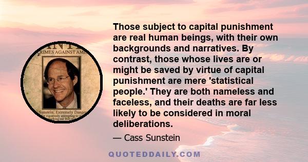 Those subject to capital punishment are real human beings, with their own backgrounds and narratives. By contrast, those whose lives are or might be saved by virtue of capital punishment are mere 'statistical people.'