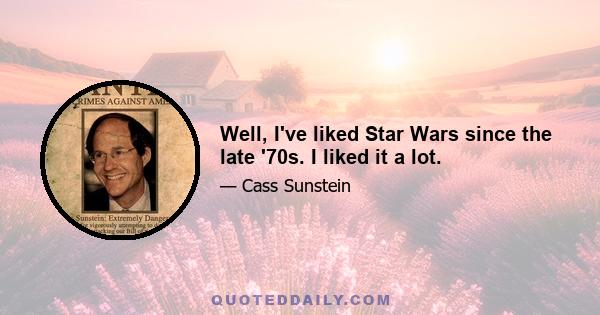 Well, I've liked Star Wars since the late '70s. I liked it a lot.