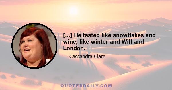 [...] He tasted like snowflakes and wine, like winter and Will and London.