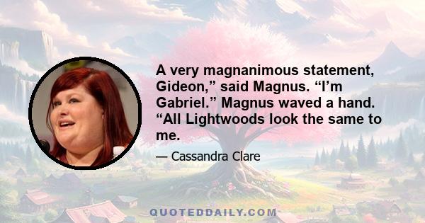 A very magnanimous statement, Gideon,” said Magnus. “I’m Gabriel.” Magnus waved a hand. “All Lightwoods look the same to me.