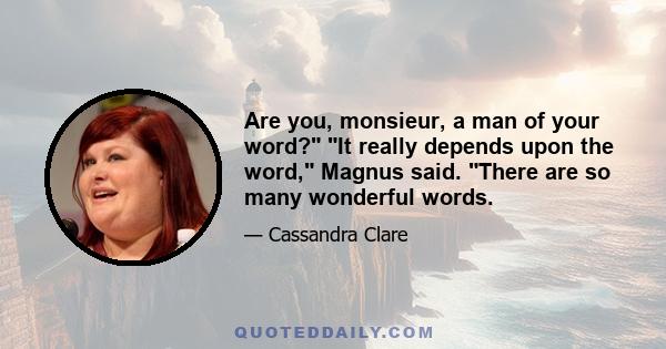 Are you, monsieur, a man of your word? It really depends upon the word, Magnus said. There are so many wonderful words.