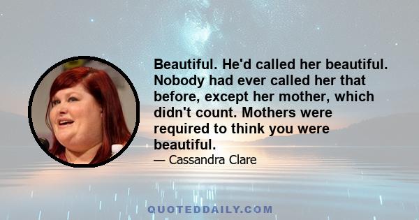 Beautiful. He'd called her beautiful. Nobody had ever called her that before, except her mother, which didn't count. Mothers were required to think you were beautiful.