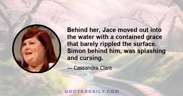 Behind her, Jace moved out into the water with a contained grace that barely rippled the surface. Simon behind him, was splashing and cursing.