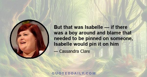 But that was Isabelle — if there was a boy around and blame that needed to be pinned on someone, Isabelle would pin it on him