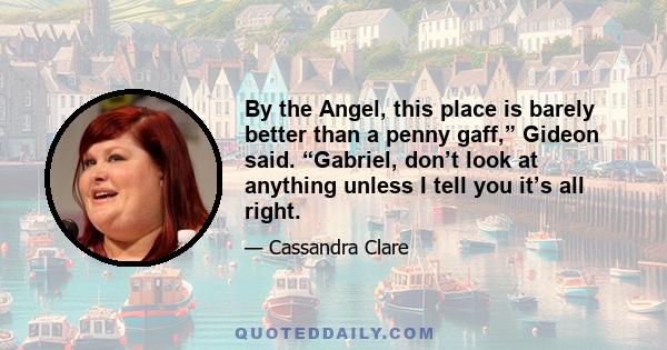 By the Angel, this place is barely better than a penny gaff,” Gideon said. “Gabriel, don’t look at anything unless I tell you it’s all right.