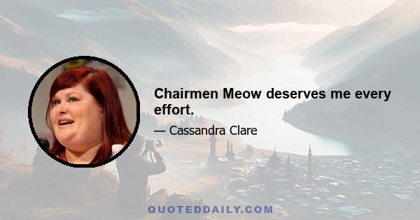 Chairmen Meow deserves me every effort.