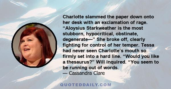 Charlotte slammed the paper down onto her desk with an exclamation of rage. “Aloysius Starkweather is the most stubborn, hypocritical, obstinate, degenerate—” She broke off, clearly fighting for control of her temper.