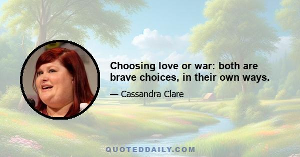 Choosing love or war: both are brave choices, in their own ways.