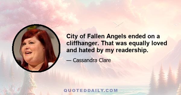 City of Fallen Angels ended on a cliffhanger. That was equally loved and hated by my readership.