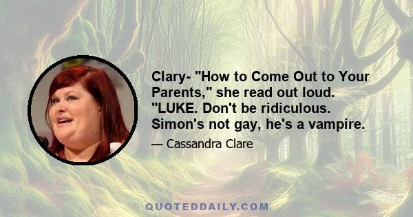 Clary- How to Come Out to Your Parents, she read out loud. LUKE. Don't be ridiculous. Simon's not gay, he's a vampire.