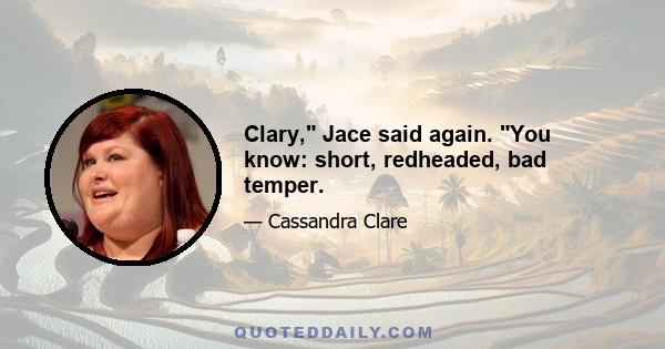 Clary, Jace said again. You know: short, redheaded, bad temper.