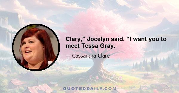 Clary,” Jocelyn said. “I want you to meet Tessa Gray.