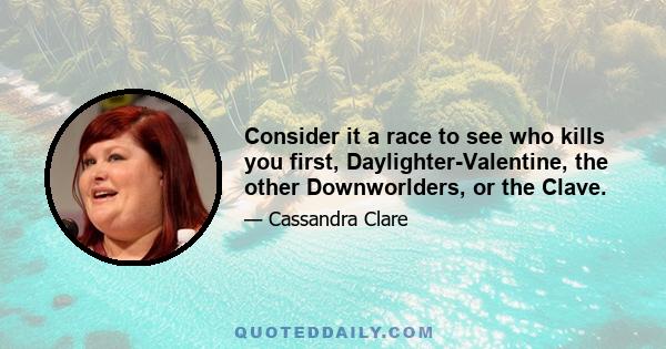 Consider it a race to see who kills you first, Daylighter-Valentine, the other Downworlders, or the Clave.