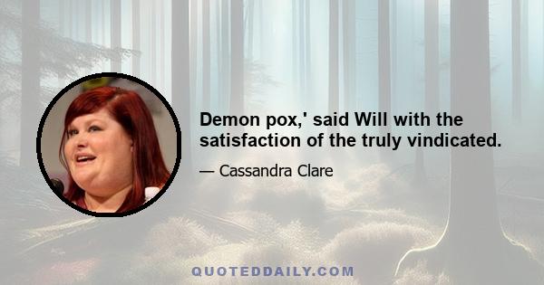 Demon pox,' said Will with the satisfaction of the truly vindicated.