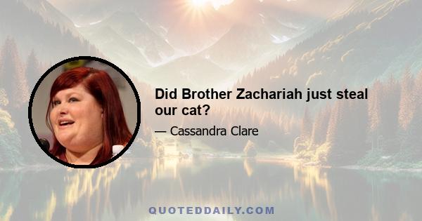 Did Brother Zachariah just steal our cat?