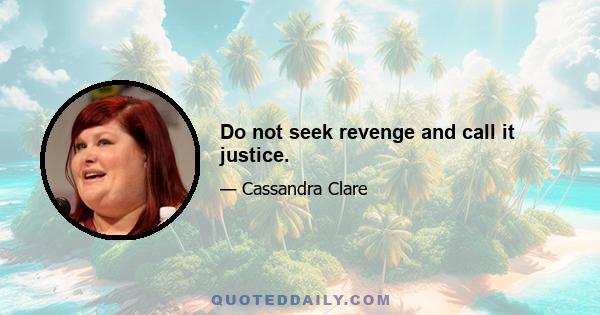 Do not seek revenge and call it justice.