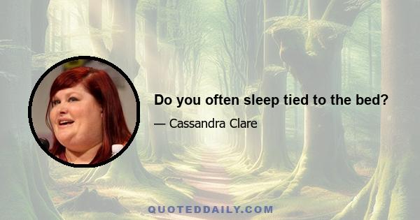 Do you often sleep tied to the bed?