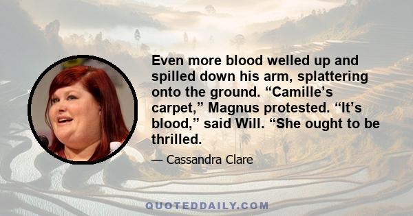 Even more blood welled up and spilled down his arm, splattering onto the ground. “Camille’s carpet,” Magnus protested. “It’s blood,” said Will. “She ought to be thrilled.