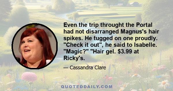 Even the trip throught the Portal had not disarranged Magnus's hair spikes. He tugged on one proudly. Check it out, he said to Isabelle. Magic? Hair gel. $3.99 at Ricky's.