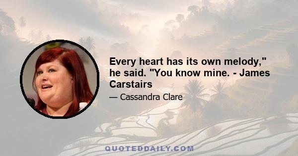 Every heart has its own melody, he said. You know mine. - James Carstairs