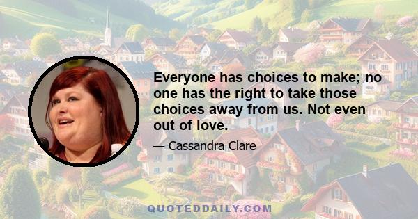 Everyone has choices to make; no one has the right to take those choices away from us. Not even out of love.