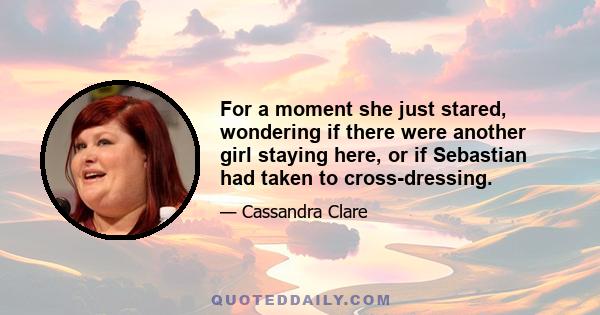 For a moment she just stared, wondering if there were another girl staying here, or if Sebastian had taken to cross-dressing.