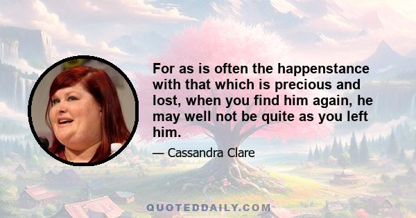 For as is often the happenstance with that which is precious and lost, when you find him again, he may well not be quite as you left him.