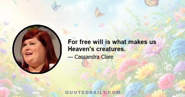 For free will is what makes us Heaven's creatures.