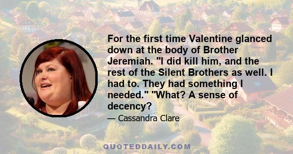 For the first time Valentine glanced down at the body of Brother Jeremiah. I did kill him, and the rest of the Silent Brothers as well. I had to. They had something I needed. What? A sense of decency?