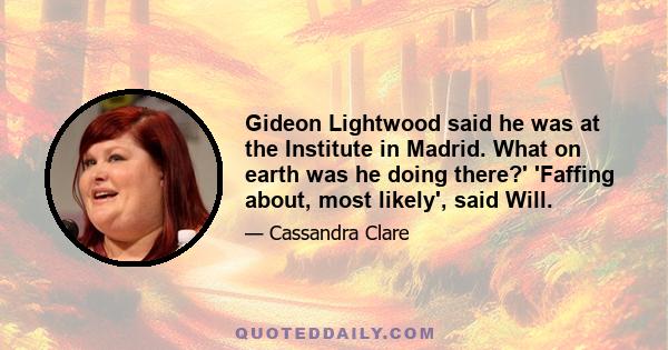 Gideon Lightwood said he was at the Institute in Madrid. What on earth was he doing there?' 'Faffing about, most likely', said Will.